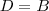 D=B