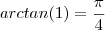arctan(1) = \frac{\pi}{4}