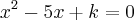 {x}^{2} - 5x + k = 0 {x}^{2} - 5x + k = 0
