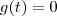 g(t) = 0 g(t) = 0