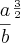 {\frac{a}{b}}^{\frac{3}{2}}