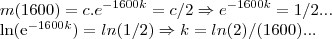 m(1600)=c.{e}^{-1600k}=c/2 \Rightarrow {e}^{-1600k}=1/2...

ln({e}^{-1600k})=ln(1/2) \Rightarrow k=ln(2)/(1600)...