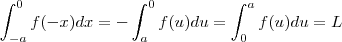 \int_{-a}^0 f(-x) dx = - \int_{a}^{0} f(u) du  = \int_{0}^{a} f(u) du = L