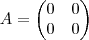 A = \begin{pmatrix} 0 & 0 \\ 0 & 0 \end{pmatrix}