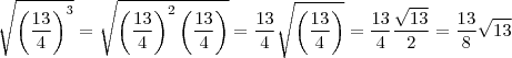\sqrt{\left ( \frac{13}{4} \right )^3} = \sqrt{\left ( \frac{13}{4} \right )^2\left ( \frac{13}{4} \right )} = \frac{13}{4}\sqrt{\left ( \frac{13}{4} \right )} = \frac{13}{4}\frac{\sqrt{13}}{2} = \frac{13}{8}\sqrt{13} \sqrt{\left ( \frac{13}{4} \right )^3} = \sqrt{\left ( \frac{13}{4} \right )^2\left ( \frac{13}{4} \right )} = \frac{13}{4}\sqrt{\left ( \frac{13}{4} \right )} = \frac{13}{4}\frac{\sqrt{13}}{2} = \frac{13}{8}\sqrt{13}