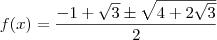 f(x) =\frac{-1+\sqrt3 \pm \sqrt {4+2\sqrt3}}2