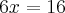 6x = 16