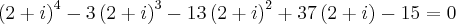 {\left(2+i \right)}^{4}-{3\left(2+i \right)}^{3}-{13\left(2+i \right)}^{2}+{37\left(2+i \right)}^{}-15=0 {\left(2+i \right)}^{4}-{3\left(2+i \right)}^{3}-{13\left(2+i \right)}^{2}+{37\left(2+i \right)}^{}-15=0