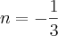 n =- \frac{1}{3}