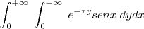 \int_{0}^{+\infty} \; \int_{0}^{+\infty} \; e^{-xy} senx \; dydx