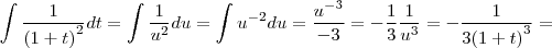 \int  \frac{1}{{\left(1 + t \right)}^{2}}dt = \int \frac{1}{{u}^{2}}du = \int {u}^{-2}du = \frac{{u}^{-3}}{-3} = -\frac{1}{3}\frac{1}{{u}^{3}} = -\frac{1}{3 {\left(1 + t \right)}^{3}} =