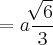 =a\frac{\sqrt[]{6}}{3}