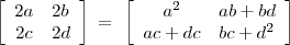 $\begin{array}{clcr}
\left[\begin{array}{clcr}
2a & 2b \\
2c & 2d  
\end{array}\right]
\end{array}$
=
$\begin{array}{clcr}
{\bf}\left[\begin{array}{clcr}
{a}^{2} & ab + bd \\
ac + dc & bc +{d}^{2}  
\end{array}\right]
\end{array}$