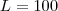 L=100