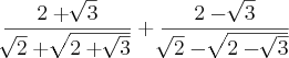 \frac{2+\sqrt[]{3}}{\sqrt[]{2}+\sqrt[]{2+\sqrt[]{3}}}+\frac{2-\sqrt[]{3}}{\sqrt[]{2}-\sqrt[]{2-\sqrt[]{3}}}