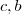 c,b c,b