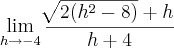 \lim_{h\rightarrow-4} \frac{\sqrt[]{2({h}^{2}- 8 )}+h}{h+4}