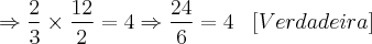 \Rightarrow \frac{2}{3} \times \frac{12}{2} = 4 \Rightarrow \frac{24}{6} = 4 \;\;\; [Verdadeira]