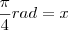 \frac{\pi}{4} rad = x
