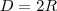 D = 2R D = 2R