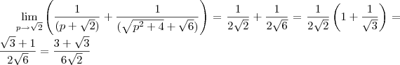 \lim_{p\to \sqrt{2}} \left(\frac{1}{(p+\sqrt{2})} + \frac{1}{(\sqrt{p^2 +4}+\sqrt{6})} \right ) = \frac{1}{2\sqrt{2}} + \frac{1}{2\sqrt{6}} = \frac{1}{2\sqrt{2}} \left(1 + \frac{1}{\sqrt{3}}\right) = \frac{\sqrt{3}+1}{2\sqrt{6}} = \frac{3+\sqrt{3}}{6\sqrt{2}} \lim_{p\to \sqrt{2}} \left(\frac{1}{(p+\sqrt{2})} + \frac{1}{(\sqrt{p^2 +4}+\sqrt{6})} \right ) = \frac{1}{2\sqrt{2}} + \frac{1}{2\sqrt{6}} = \frac{1}{2\sqrt{2}} \left(1 + \frac{1}{\sqrt{3}}\right) = \frac{\sqrt{3}+1}{2\sqrt{6}} = \frac{3+\sqrt{3}}{6\sqrt{2}}