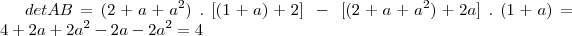 det AB = (2+a+a^2)\;.\;[(1+a) + 2]\; - \; [(2+a+a^2) + 2a]\;.\;(1+a) = 4+2a+2a^2 - 2a - 2a^2 = 4