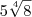 5{\sqrt[4]{8}}