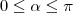 0 \leq \alpha \leq \pi 0 \leq \alpha \leq \pi