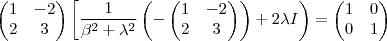 \begin{pmatrix}
   1 & -2  \\ 
   2 & 3 
\end{pmatrix}
\left[ \frac{1}{{\beta}^{2}+{\lambda}^{2}}\left(-
\begin{pmatrix}
   1 & -2  \\ 
   2 & 3 
\end{pmatrix}
 \right) + 2\lambda I \right) \right]=
\begin{pmatrix}
   1 & 0  \\ 
   0 & 1 
\end{pmatrix}