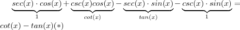 \underbrace{sec(x) \cdot cos(x)}_{1}  + \underbrace{ csc(x) cos(x)}_{cot(x)} -  \underbrace{sec(x) \cdot sin(x)}_{tan(x)} -  \underbrace{csc(x) \cdot sin(x)}_{1}   =   \\ cot(x) - tan(x)   (*)