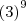 {(3)}^{9} {(3)}^{9}