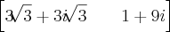 \left[3\sqrt[]{3}+ 3i\sqrt[]{3}\;\;\;\;\;\;\;1+ 9i  \right]