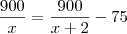 \frac{900}{x}=\frac{900}{x+2}-75 \frac{900}{x}=\frac{900}{x+2}-75