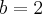 b=2 b=2