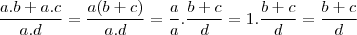 \frac{a.b + a.c}{a.d} = \frac{a(b+c)}{a.d} = \frac{a}{a}. \frac{b+c}{d} = 1. \frac{b+c}{d} = \frac{b+c}{d}