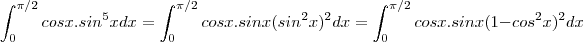 \int_{0}^{\pi/2}cosx.sin^5xdx = \int_{0}^{\pi/2} cosx.sinx(sin^2x)^2 dx = \int_{0}^{\pi/2}cosx.sinx(1-cos^2x)^2 dx