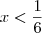 x < \frac{1}{6} x < \frac{1}{6}