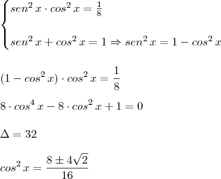 \\ \begin{cases} sen^2 \, x \cdot cos^2 \, x = \frac{1}{8} \\\\ sen^2 \, x + cos^2 \, x = 1 \Rightarrow sen^2 \, x = 1 - cos^2 \, x \end{cases} \\\\\\ (1 - cos^2 \, x) \cdot cos^2 \, x = \frac{1}{8} \\\\ 8 \cdot cos^4 \, x - 8 \cdot cos^2 \, x + 1 = 0 \\\\ \Delta = 32 \\\\ cos^2 \, x = \frac{8 \pm 4\sqrt{2}}{16}