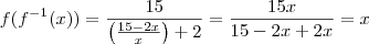 f(f^{-1}(x)) = \frac{15}{\left( \frac{15-2x}{x} \right) +2} = \frac{15x}{15 -2x+2x} = x f(f^{-1}(x)) = \frac{15}{\left( \frac{15-2x}{x} \right) +2} = \frac{15x}{15 -2x+2x} = x