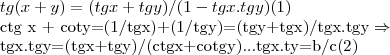 tg(x+y)=(tgx+tgy)/(1-tgx.tgy)(1)
ctg x + coty=(1/tgx)+(1/tgy)=(tgy+tgx)/tgx.tgy \Rightarrow
tgx.tgy=(tgx+tgy)/(ctgx+cotgy)...tgx.ty=b/c(2) tg(x+y)=(tgx+tgy)/(1-tgx.tgy)(1)
ctg x + coty=(1/tgx)+(1/tgy)=(tgy+tgx)/tgx.tgy \Rightarrow
tgx.tgy=(tgx+tgy)/(ctgx+cotgy)...tgx.ty=b/c(2)