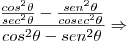 \frac{\frac{cos^2\theta}{sec^2\theta} - \frac{sen^2\theta}{cosec^2\theta}}{cos^2\theta-sen^2\theta} \Rightarrow \frac{\frac{cos^2\theta}{sec^2\theta} - \frac{sen^2\theta}{cosec^2\theta}}{cos^2\theta-sen^2\theta} \Rightarrow