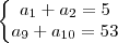 \left\{
\begin{matrix}
a_1+a_2 = 5 \\
a_9+a_{10} = 53
\end{matrix}
\right. \left\{
\begin{matrix}
a_1+a_2 = 5 \\
a_9+a_{10} = 53
\end{matrix}
\right.