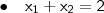 \bullet \quad \mathsf{x_1 + x_2 = 2}