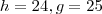 h= 24 , g = 25 h= 24 , g = 25