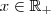 x \in \mathbb{R}_+ x \in \mathbb{R}_+