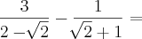 \frac{3}{2 - \sqrt[]{2}} - \frac{1}{\sqrt[]{2} + 1} =