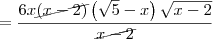 = \frac{6x\cancel{(x-2)}\left(\sqrt{5}-x \right)\sqrt{x-2}}{\cancel{x-2}}