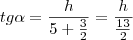 tg\alpha = \frac{h}{5+\frac{3}{2}} = \frac{h}{\frac{13}{2}}