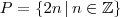 P = \{2n \,|\, n \in \mathbb{Z} \}