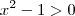 x^2 - 1 > 0 x^2 - 1 > 0